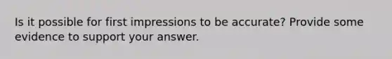 Is it possible for first impressions to be accurate? Provide some evidence to support your answer.