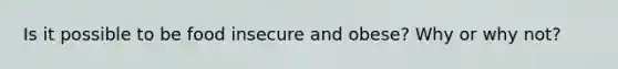 Is it possible to be food insecure and obese? Why or why not?