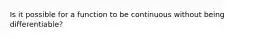 Is it possible for a function to be continuous without being differentiable?