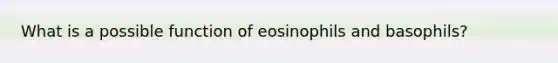 What is a possible function of eosinophils and basophils?