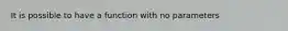 It is possible to have a function with no parameters