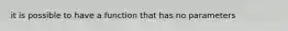 it is possible to have a function that has no parameters