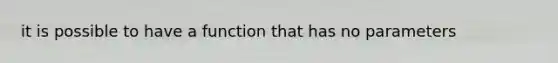 it is possible to have a function that has no parameters