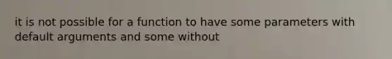 it is not possible for a function to have some parameters with default arguments and some without