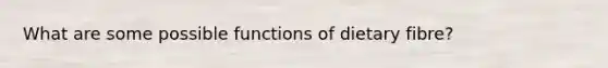 What are some possible functions of dietary fibre?