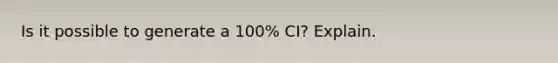 Is it possible to generate a 100% CI? Explain.