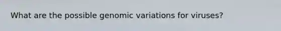 What are the possible genomic variations for viruses?