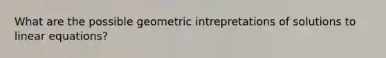 What are the possible geometric intrepretations of solutions to <a href='https://www.questionai.com/knowledge/kyDROVbHRn-linear-equations' class='anchor-knowledge'>linear equations</a>?