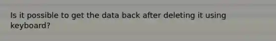 Is it possible to get the data back after deleting it using keyboard?
