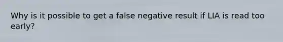 Why is it possible to get a false negative result if LIA is read too early?