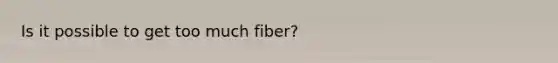 Is it possible to get too much fiber?