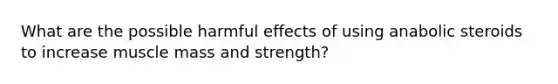 What are the possible harmful effects of using anabolic steroids to increase muscle mass and strength?