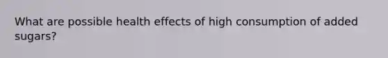 What are possible health effects of high consumption of added sugars?