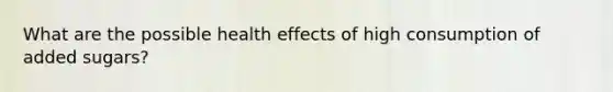 What are the possible health effects of high consumption of added sugars?