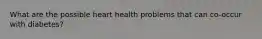 What are the possible heart health problems that can co-occur with diabetes?