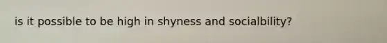 is it possible to be high in shyness and socialbility?