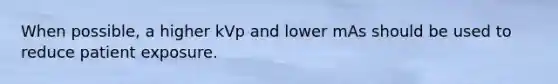 When possible, a higher kVp and lower mAs should be used to reduce patient exposure.