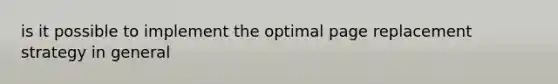 is it possible to implement the optimal page replacement strategy in general