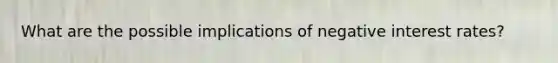 What are the possible implications of negative interest rates?
