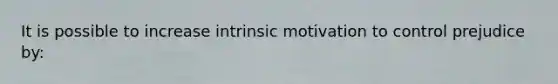 It is possible to increase intrinsic motivation to control prejudice by: