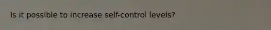 Is it possible to increase self-control levels?