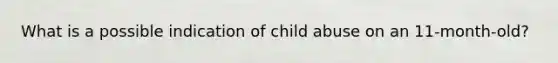 What is a possible indication of child abuse on an 11-month-old?