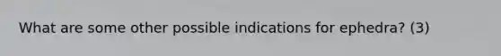 What are some other possible indications for ephedra? (3)