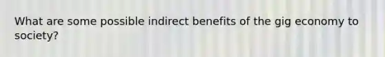 What are some possible indirect benefits of the gig economy to society?