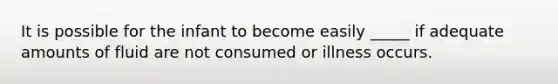 It is possible for the infant to become easily _____ if adequate amounts of fluid are not consumed or illness occurs.