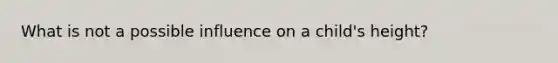 What is not a possible influence on a child's height?