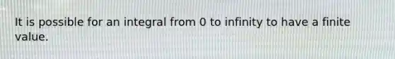 It is possible for an integral from 0 to infinity to have a finite value.