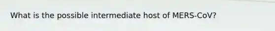 What is the possible intermediate host of MERS-CoV?