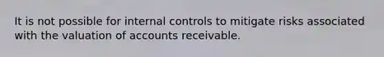 It is not possible for internal controls to mitigate risks associated with the valuation of accounts receivable.