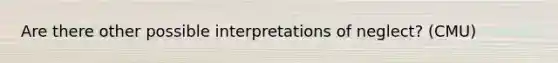 Are there other possible interpretations of neglect? (CMU)