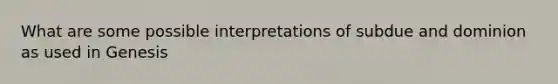 What are some possible interpretations of subdue and dominion as used in Genesis