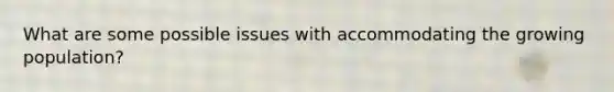 What are some possible issues with accommodating the growing population?