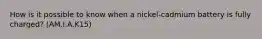 How is it possible to know when a nickel-cadmium battery is fully charged? (AM.I.A.K15)