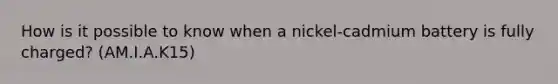 How is it possible to know when a nickel-cadmium battery is fully charged? (AM.I.A.K15)