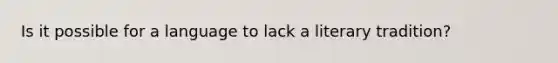 Is it possible for a language to lack a literary tradition?