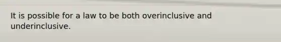 It is possible for a law to be both overinclusive and underinclusive.