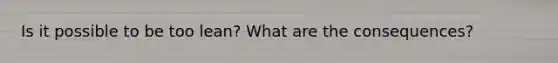 Is it possible to be too lean? What are the consequences?