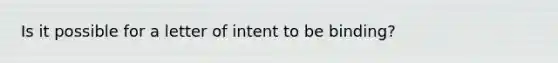 Is it possible for a letter of intent to be binding?