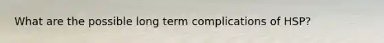 What are the possible long term complications of HSP?