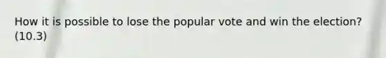 How it is possible to lose the popular vote and win the election? (10.3)