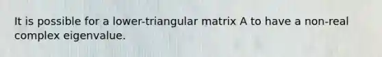 It is possible for a lower-triangular matrix A to have a non-real complex eigenvalue.