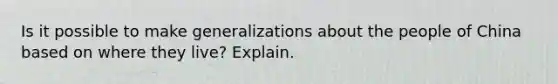 Is it possible to make generalizations about the people of China based on where they live? Explain.