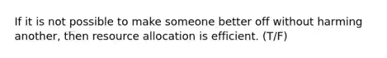 If it is not possible to make someone better off without harming another, then resource allocation is efficient. (T/F)