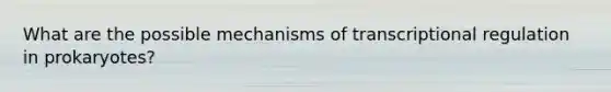 What are the possible mechanisms of transcriptional regulation in prokaryotes?