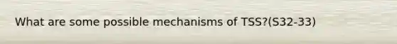 What are some possible mechanisms of TSS?(S32-33)