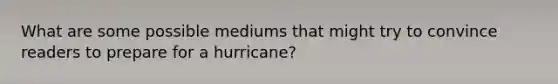 What are some possible mediums that might try to convince readers to prepare for a hurricane?